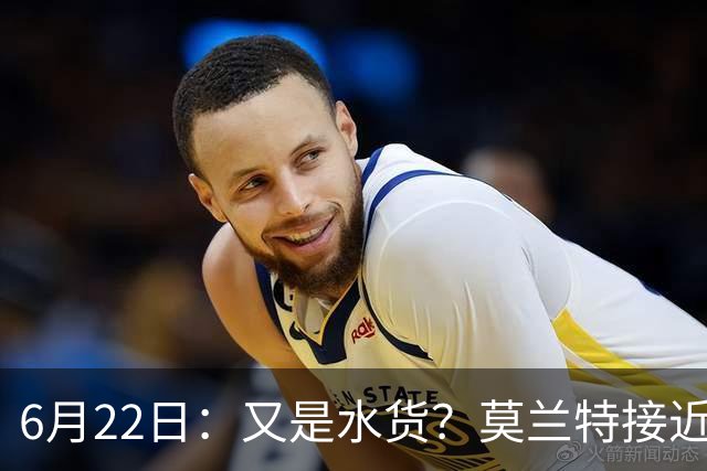 6月22日：又是水货？莫兰特接近加盟，放弃西甲中场，山东泰山引援看不懂